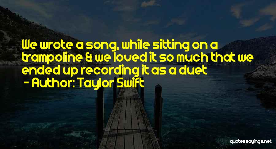 Taylor Swift Quotes: We Wrote A Song, While Sitting On A Trampoline & We Loved It So Much That We Ended Up Recording