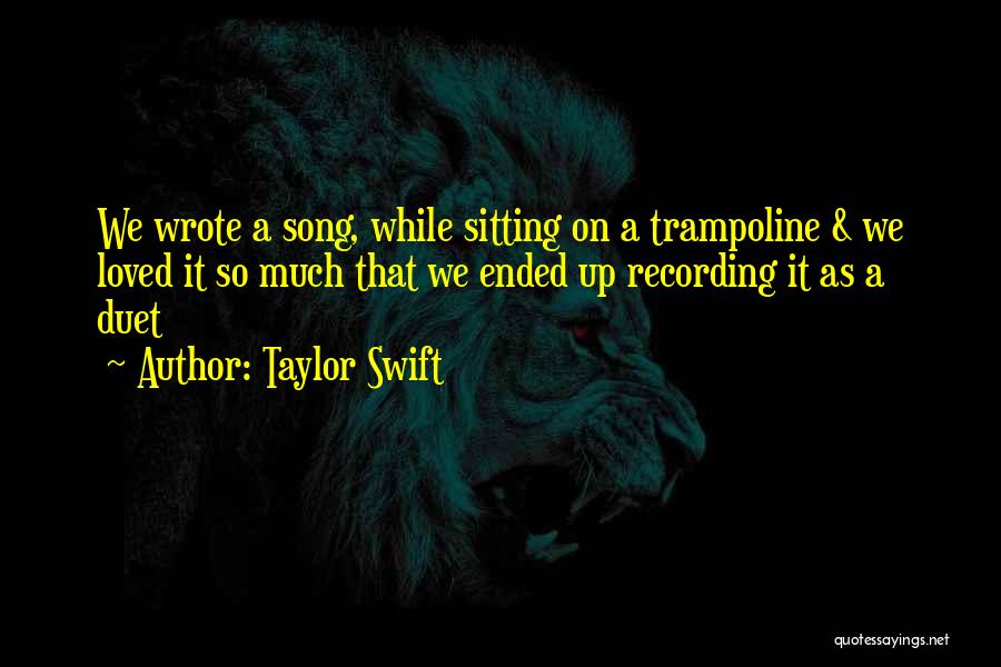 Taylor Swift Quotes: We Wrote A Song, While Sitting On A Trampoline & We Loved It So Much That We Ended Up Recording