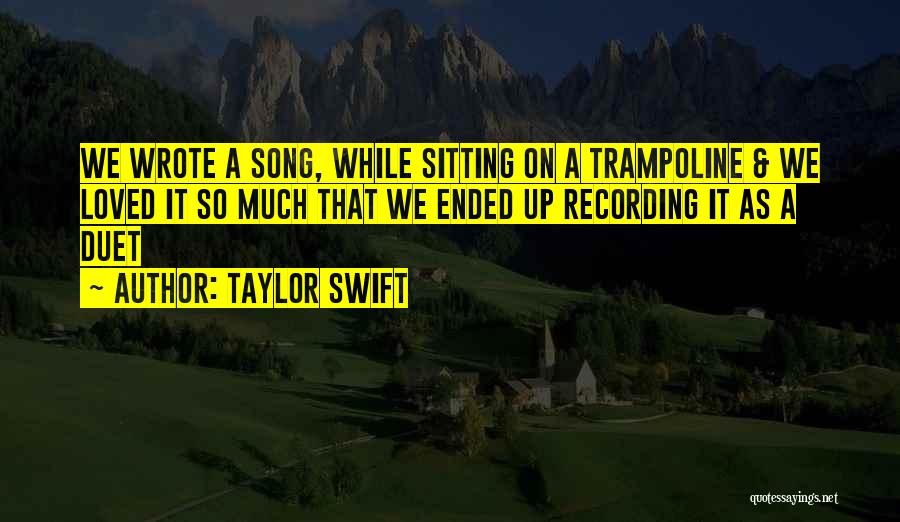 Taylor Swift Quotes: We Wrote A Song, While Sitting On A Trampoline & We Loved It So Much That We Ended Up Recording