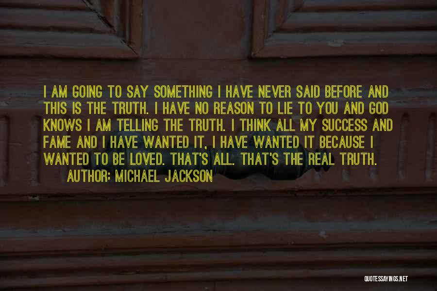 Michael Jackson Quotes: I Am Going To Say Something I Have Never Said Before And This Is The Truth. I Have No Reason