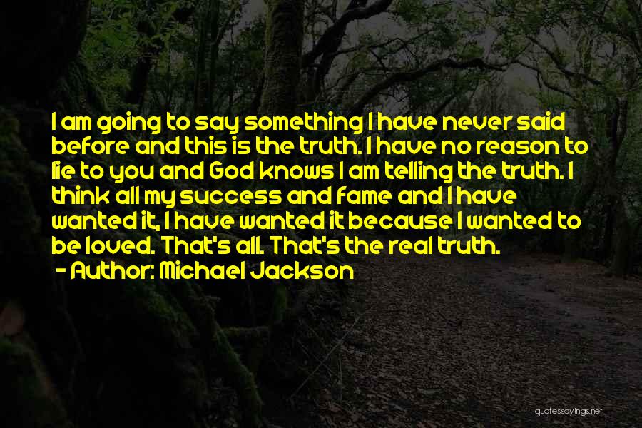 Michael Jackson Quotes: I Am Going To Say Something I Have Never Said Before And This Is The Truth. I Have No Reason