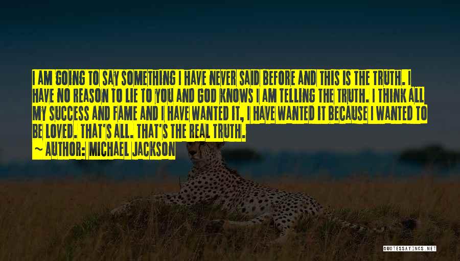 Michael Jackson Quotes: I Am Going To Say Something I Have Never Said Before And This Is The Truth. I Have No Reason