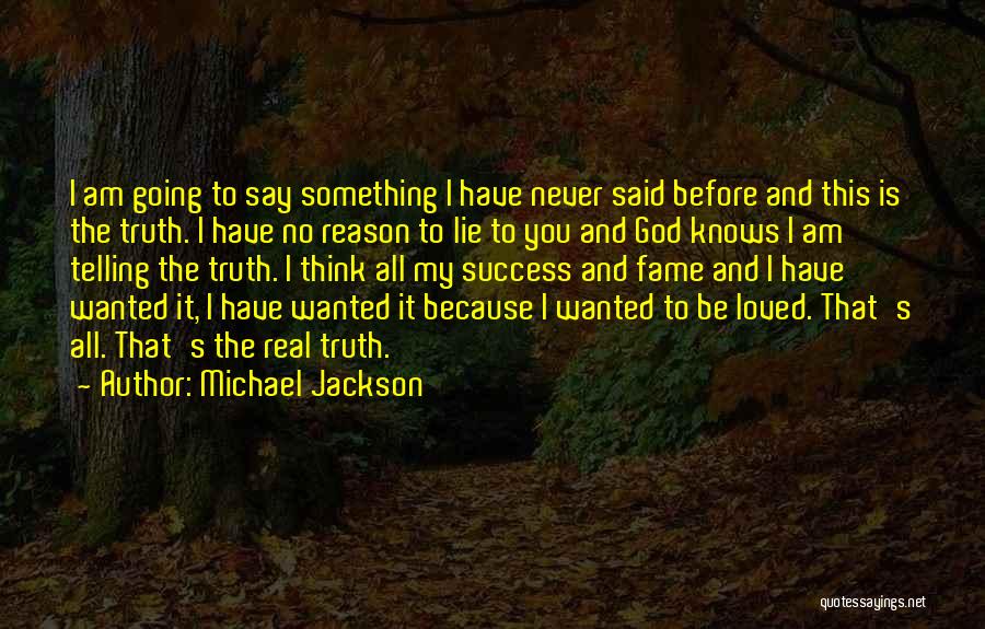 Michael Jackson Quotes: I Am Going To Say Something I Have Never Said Before And This Is The Truth. I Have No Reason