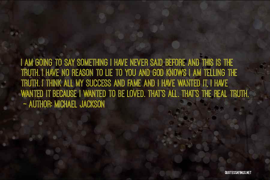 Michael Jackson Quotes: I Am Going To Say Something I Have Never Said Before And This Is The Truth. I Have No Reason