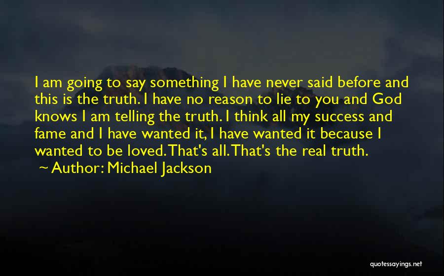 Michael Jackson Quotes: I Am Going To Say Something I Have Never Said Before And This Is The Truth. I Have No Reason