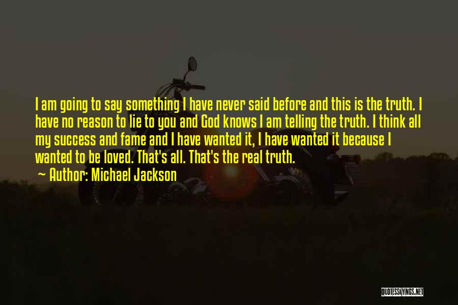 Michael Jackson Quotes: I Am Going To Say Something I Have Never Said Before And This Is The Truth. I Have No Reason