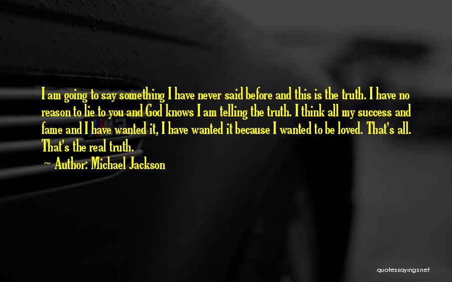 Michael Jackson Quotes: I Am Going To Say Something I Have Never Said Before And This Is The Truth. I Have No Reason
