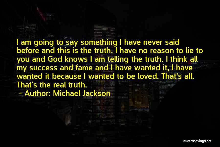 Michael Jackson Quotes: I Am Going To Say Something I Have Never Said Before And This Is The Truth. I Have No Reason