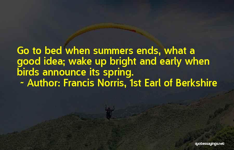 Francis Norris, 1st Earl Of Berkshire Quotes: Go To Bed When Summers Ends, What A Good Idea; Wake Up Bright And Early When Birds Announce Its Spring.