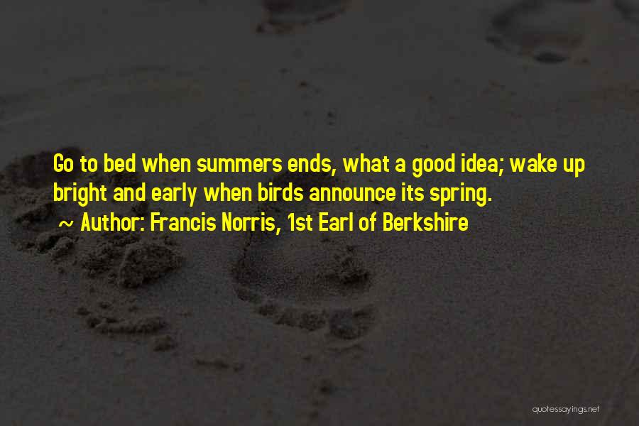 Francis Norris, 1st Earl Of Berkshire Quotes: Go To Bed When Summers Ends, What A Good Idea; Wake Up Bright And Early When Birds Announce Its Spring.