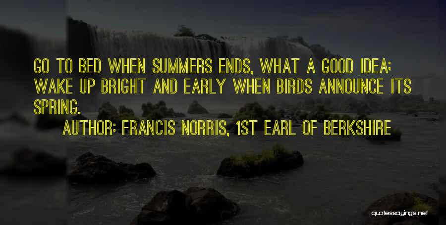 Francis Norris, 1st Earl Of Berkshire Quotes: Go To Bed When Summers Ends, What A Good Idea; Wake Up Bright And Early When Birds Announce Its Spring.