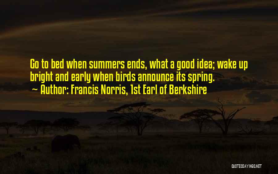 Francis Norris, 1st Earl Of Berkshire Quotes: Go To Bed When Summers Ends, What A Good Idea; Wake Up Bright And Early When Birds Announce Its Spring.