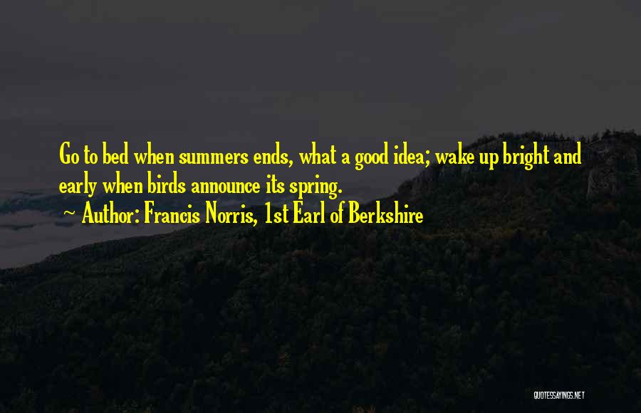Francis Norris, 1st Earl Of Berkshire Quotes: Go To Bed When Summers Ends, What A Good Idea; Wake Up Bright And Early When Birds Announce Its Spring.