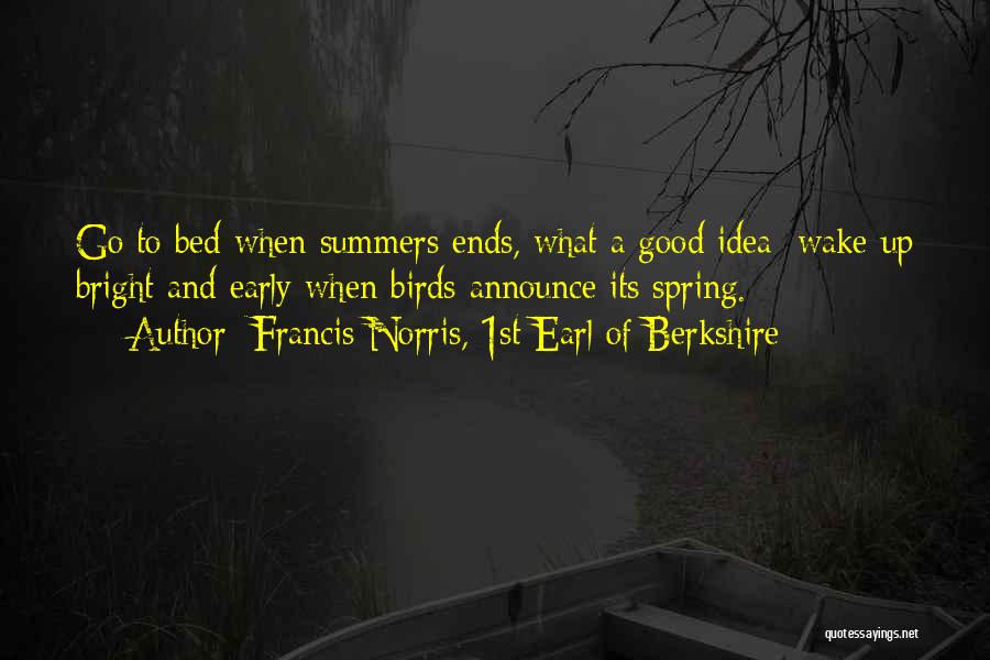 Francis Norris, 1st Earl Of Berkshire Quotes: Go To Bed When Summers Ends, What A Good Idea; Wake Up Bright And Early When Birds Announce Its Spring.