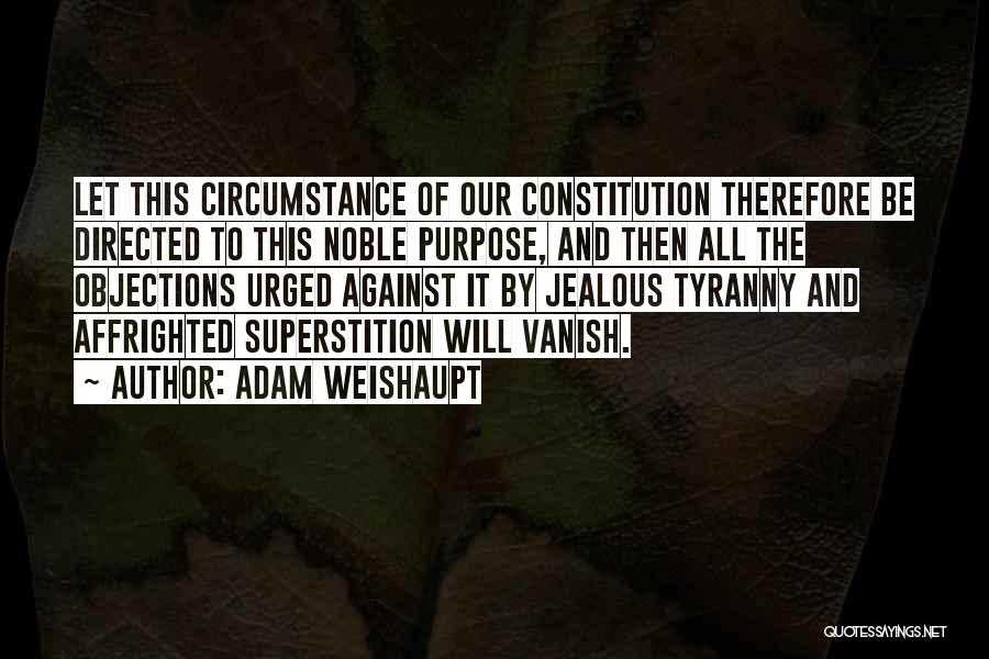 Adam Weishaupt Quotes: Let This Circumstance Of Our Constitution Therefore Be Directed To This Noble Purpose, And Then All The Objections Urged Against