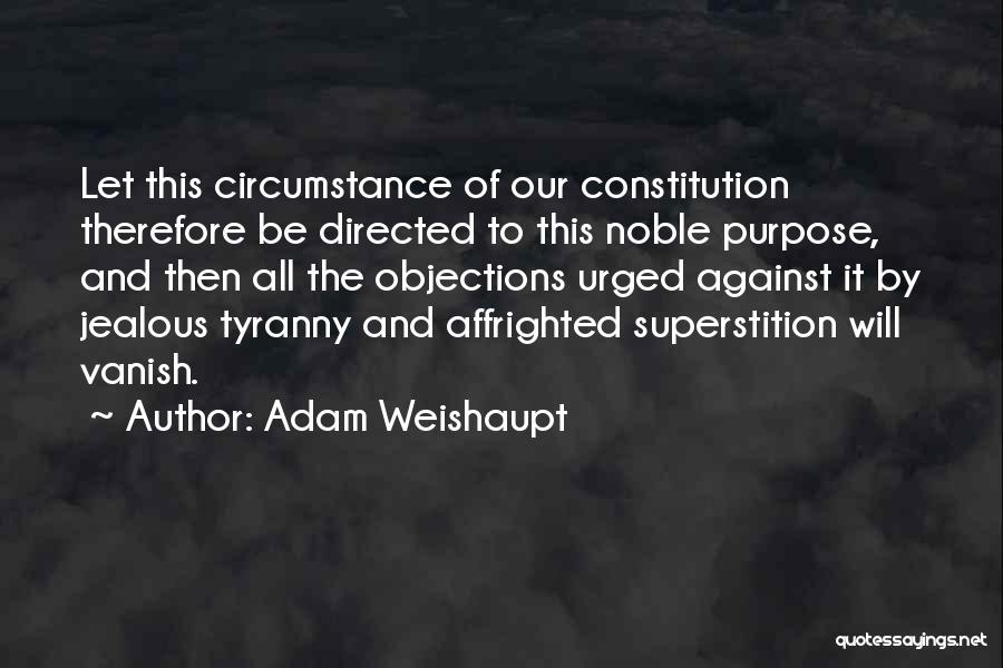 Adam Weishaupt Quotes: Let This Circumstance Of Our Constitution Therefore Be Directed To This Noble Purpose, And Then All The Objections Urged Against