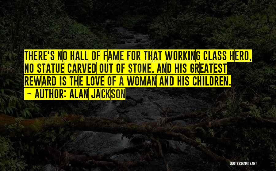 Alan Jackson Quotes: There's No Hall Of Fame For That Working Class Hero, No Statue Carved Out Of Stone. And His Greatest Reward
