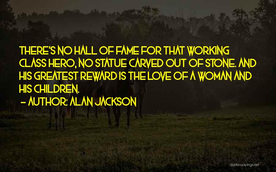 Alan Jackson Quotes: There's No Hall Of Fame For That Working Class Hero, No Statue Carved Out Of Stone. And His Greatest Reward