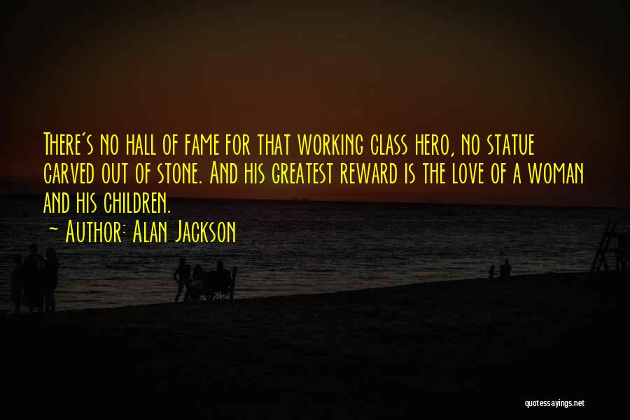 Alan Jackson Quotes: There's No Hall Of Fame For That Working Class Hero, No Statue Carved Out Of Stone. And His Greatest Reward