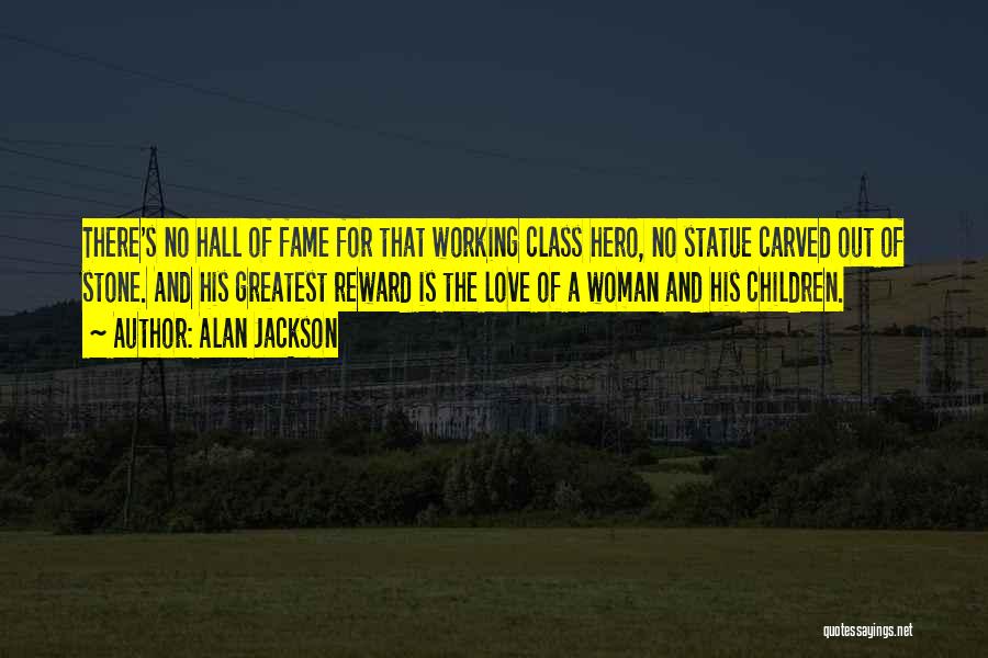 Alan Jackson Quotes: There's No Hall Of Fame For That Working Class Hero, No Statue Carved Out Of Stone. And His Greatest Reward