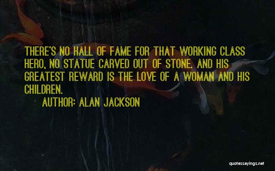 Alan Jackson Quotes: There's No Hall Of Fame For That Working Class Hero, No Statue Carved Out Of Stone. And His Greatest Reward