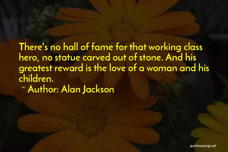 Alan Jackson Quotes: There's No Hall Of Fame For That Working Class Hero, No Statue Carved Out Of Stone. And His Greatest Reward