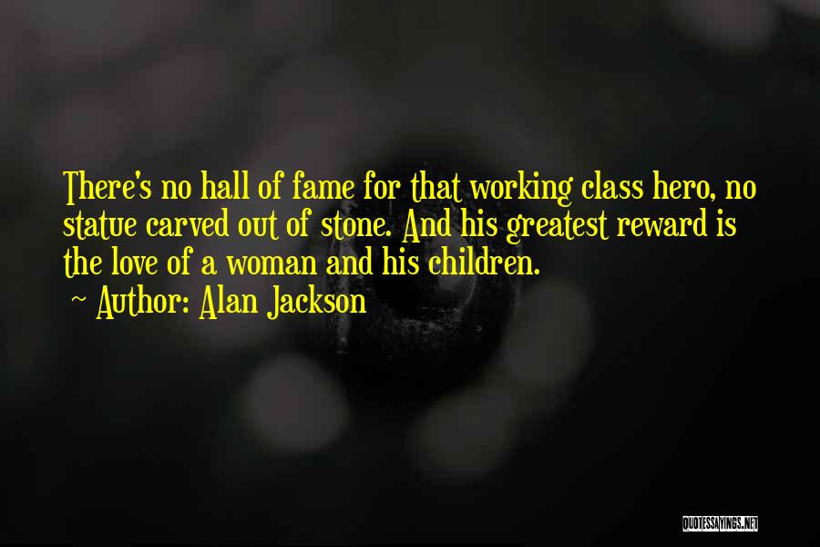 Alan Jackson Quotes: There's No Hall Of Fame For That Working Class Hero, No Statue Carved Out Of Stone. And His Greatest Reward