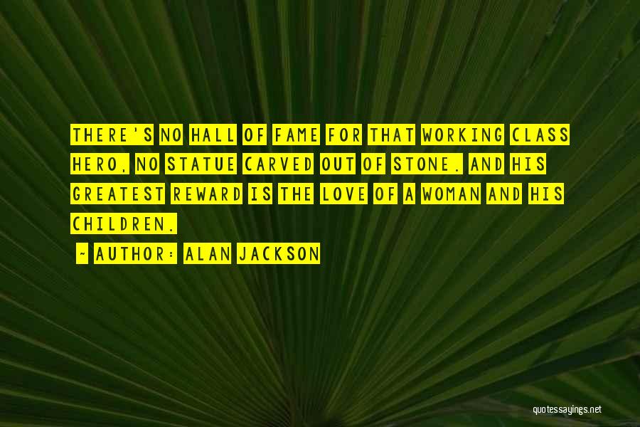 Alan Jackson Quotes: There's No Hall Of Fame For That Working Class Hero, No Statue Carved Out Of Stone. And His Greatest Reward