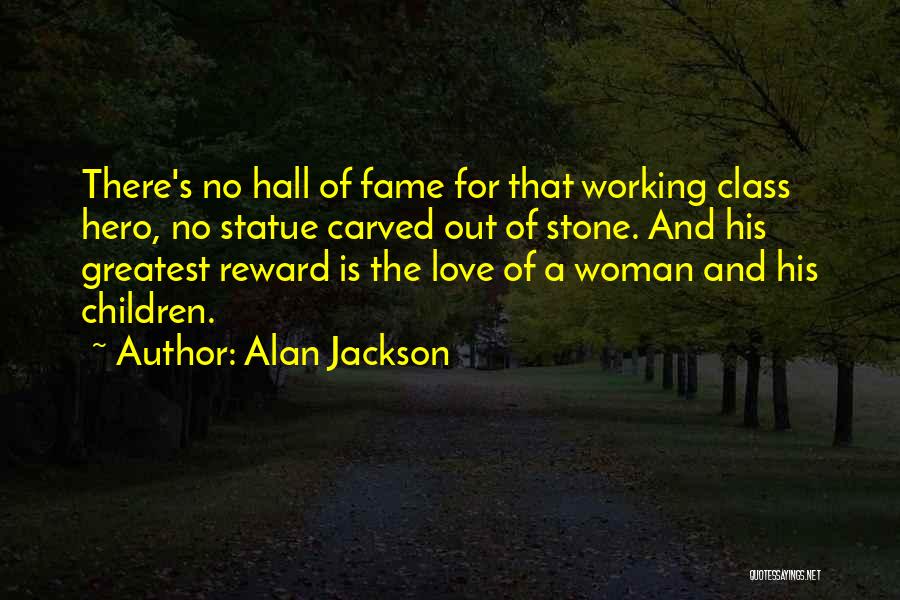 Alan Jackson Quotes: There's No Hall Of Fame For That Working Class Hero, No Statue Carved Out Of Stone. And His Greatest Reward