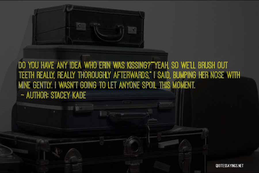 Stacey Kade Quotes: Do You Have Any Idea Who Erin Was Kissing?yeah, So We'll Brush Out Teeth Really, Really Thoroughly Afterwards, I Said,