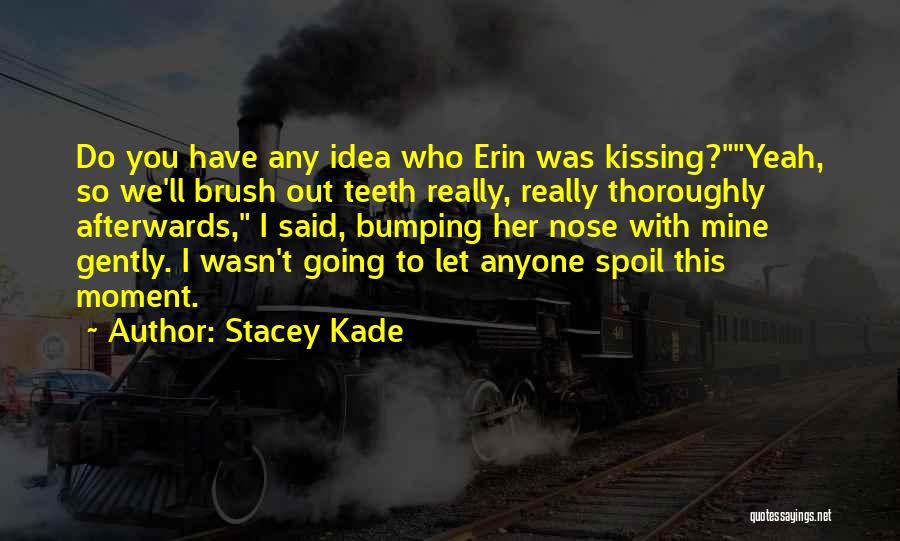 Stacey Kade Quotes: Do You Have Any Idea Who Erin Was Kissing?yeah, So We'll Brush Out Teeth Really, Really Thoroughly Afterwards, I Said,