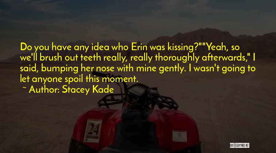 Stacey Kade Quotes: Do You Have Any Idea Who Erin Was Kissing?yeah, So We'll Brush Out Teeth Really, Really Thoroughly Afterwards, I Said,