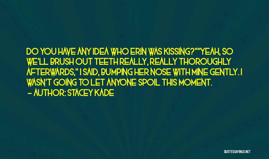 Stacey Kade Quotes: Do You Have Any Idea Who Erin Was Kissing?yeah, So We'll Brush Out Teeth Really, Really Thoroughly Afterwards, I Said,