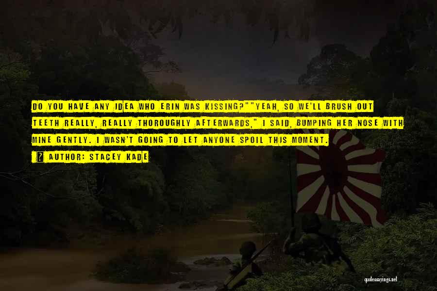 Stacey Kade Quotes: Do You Have Any Idea Who Erin Was Kissing?yeah, So We'll Brush Out Teeth Really, Really Thoroughly Afterwards, I Said,