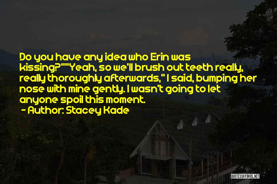 Stacey Kade Quotes: Do You Have Any Idea Who Erin Was Kissing?yeah, So We'll Brush Out Teeth Really, Really Thoroughly Afterwards, I Said,