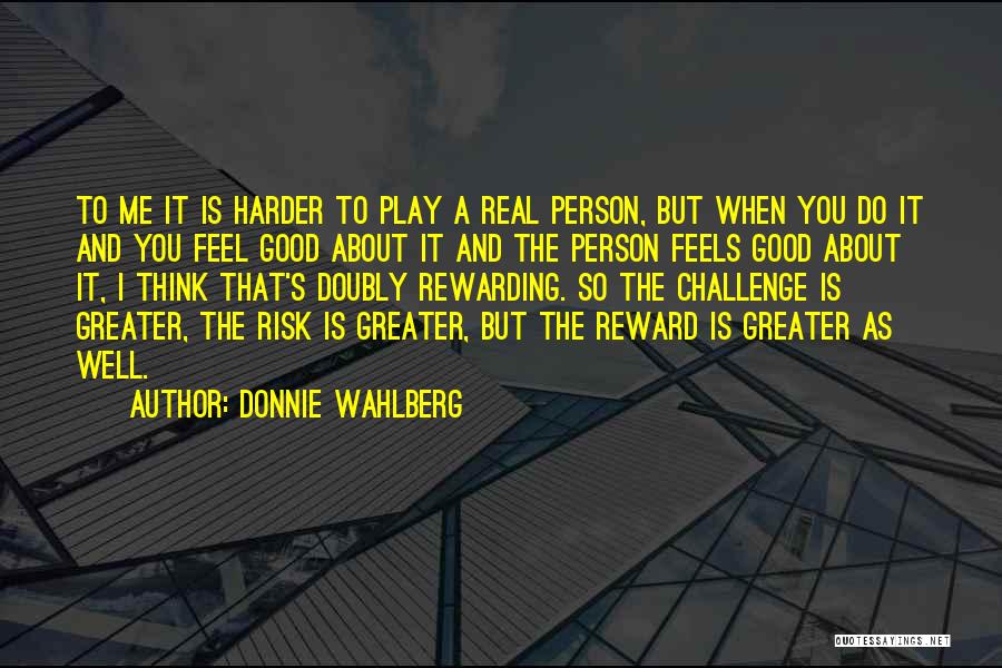 Donnie Wahlberg Quotes: To Me It Is Harder To Play A Real Person, But When You Do It And You Feel Good About