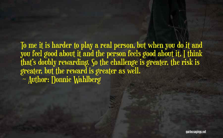 Donnie Wahlberg Quotes: To Me It Is Harder To Play A Real Person, But When You Do It And You Feel Good About