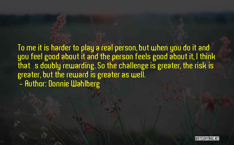 Donnie Wahlberg Quotes: To Me It Is Harder To Play A Real Person, But When You Do It And You Feel Good About