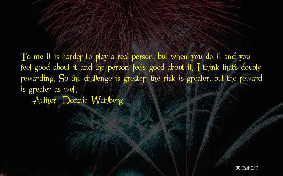 Donnie Wahlberg Quotes: To Me It Is Harder To Play A Real Person, But When You Do It And You Feel Good About