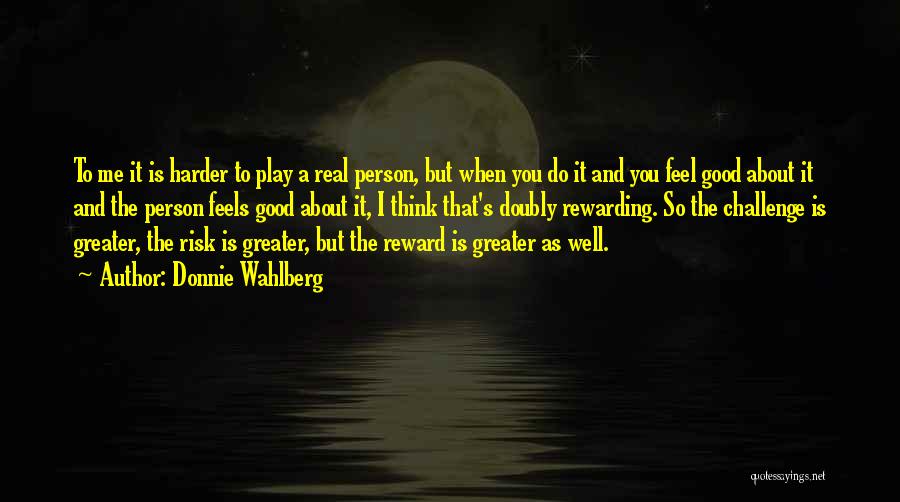 Donnie Wahlberg Quotes: To Me It Is Harder To Play A Real Person, But When You Do It And You Feel Good About