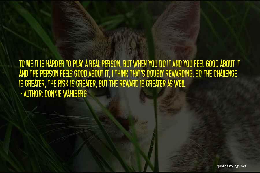 Donnie Wahlberg Quotes: To Me It Is Harder To Play A Real Person, But When You Do It And You Feel Good About