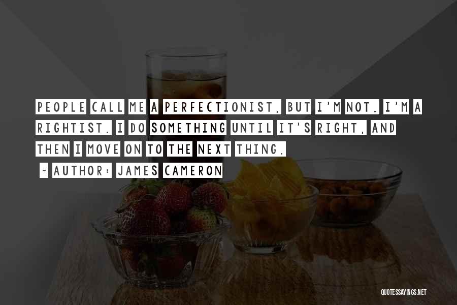 James Cameron Quotes: People Call Me A Perfectionist, But I'm Not. I'm A Rightist. I Do Something Until It's Right, And Then I