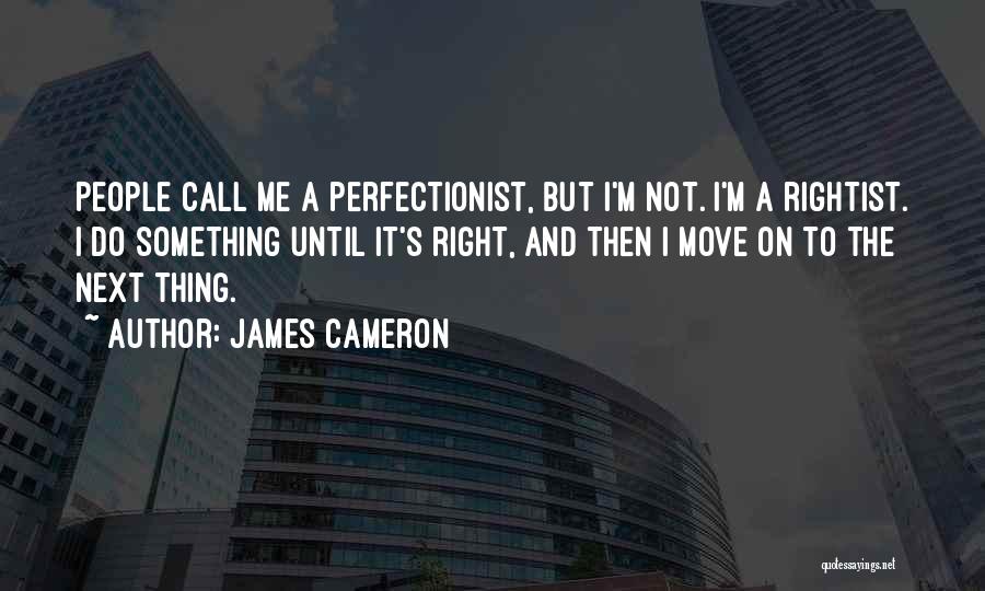 James Cameron Quotes: People Call Me A Perfectionist, But I'm Not. I'm A Rightist. I Do Something Until It's Right, And Then I
