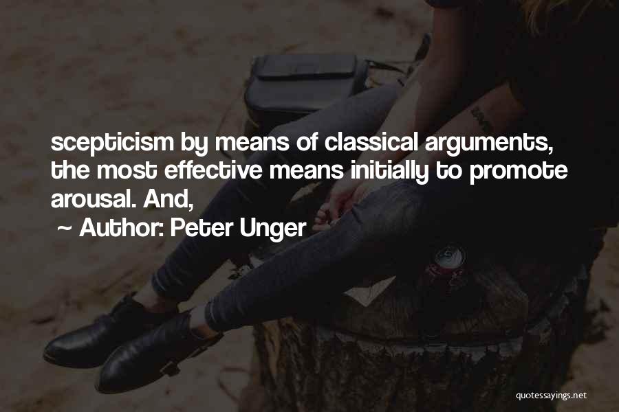 Peter Unger Quotes: Scepticism By Means Of Classical Arguments, The Most Effective Means Initially To Promote Arousal. And,