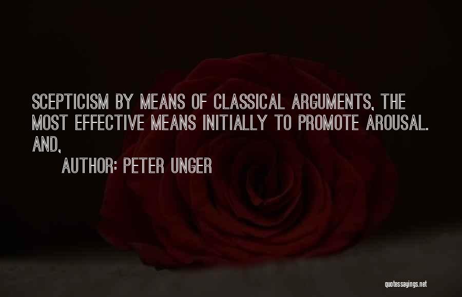 Peter Unger Quotes: Scepticism By Means Of Classical Arguments, The Most Effective Means Initially To Promote Arousal. And,