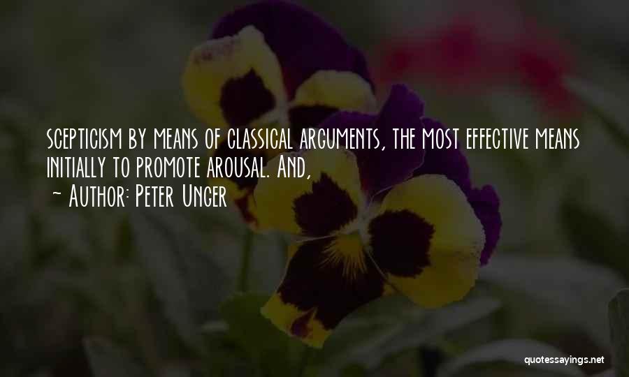 Peter Unger Quotes: Scepticism By Means Of Classical Arguments, The Most Effective Means Initially To Promote Arousal. And,