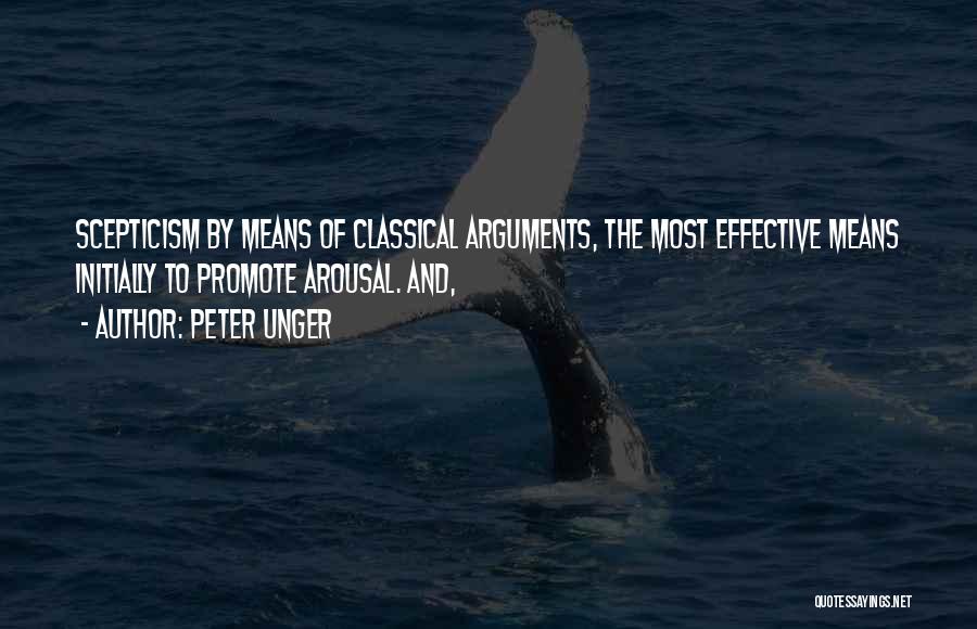 Peter Unger Quotes: Scepticism By Means Of Classical Arguments, The Most Effective Means Initially To Promote Arousal. And,