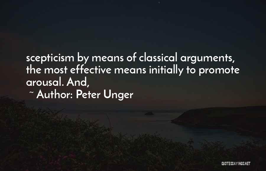 Peter Unger Quotes: Scepticism By Means Of Classical Arguments, The Most Effective Means Initially To Promote Arousal. And,