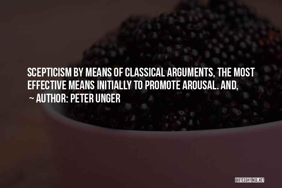 Peter Unger Quotes: Scepticism By Means Of Classical Arguments, The Most Effective Means Initially To Promote Arousal. And,