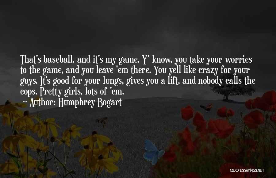 Humphrey Bogart Quotes: That's Baseball, And It's My Game. Y' Know, You Take Your Worries To The Game, And You Leave 'em There.